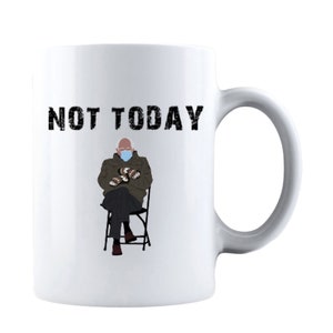 Bernie sanders NOT TODAY Ceramic Coffee Mug Feel the Bern, Bernie Sanders Inauguration Day Bernie Mittens