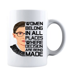 May include: White ceramic mug with a black and white image of Ruth Bader Ginsburg and the text "Women belong in all places where decisions are being made."
