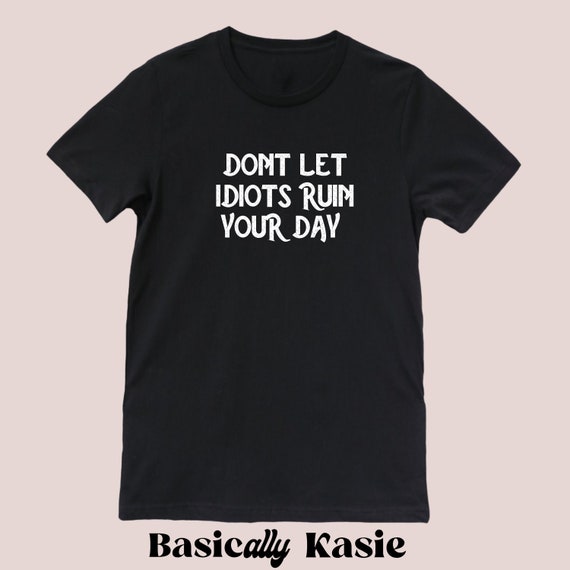 Don't Let Idiots Ruin Your Day UNISEX T-shirt Graphic | Etsy