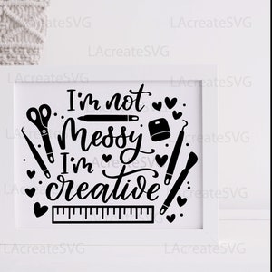 May include: Black and white graphic design with the text "I'm not messy I'm creative" surrounded by hearts and craft tools like scissors, a ruler, a paintbrush, and a pencil.