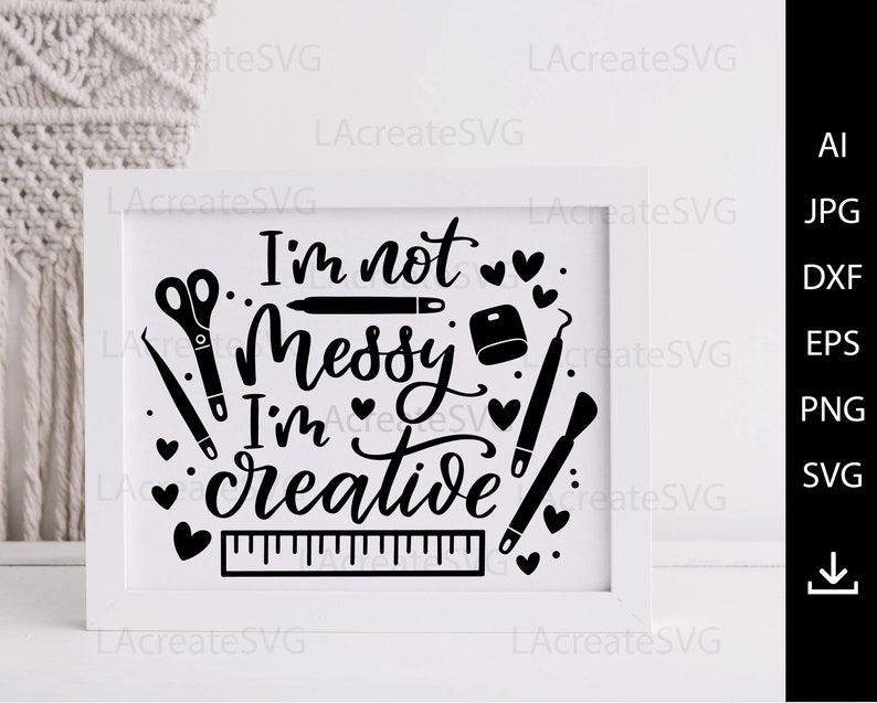 May include: Black and white graphic design with the text "I'm not messy I'm creative" surrounded by hearts and craft tools like scissors, a ruler, a paintbrush, and a pencil.
