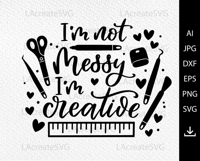 May include: Black and white graphic design with the text "I'm not messy I'm creative". The design includes a ruler, scissors, tweezers, a paintbrush, and hearts.