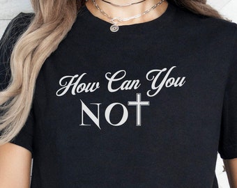 How Can You Not T-Shirt | Christian Faith Tee | Jesus Lover Gift
