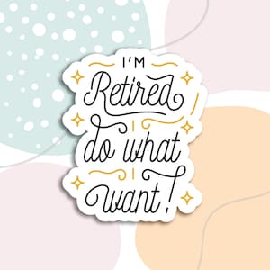 I'm retired I do what I want, retired sticker, water bottle sticker, tumbler stickers, retirement sticker, funny laptop sticker, decal