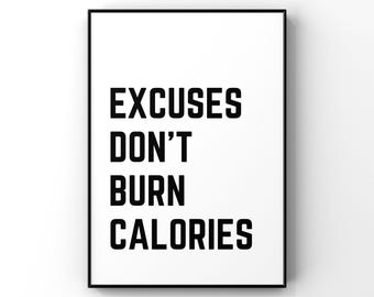 May include: Black and white motivational poster with the text "Excuses don't burn calories".