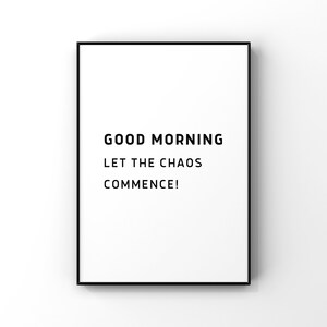 Könnte beinhalten: Schwarz-weiß gerahmter Druck mit dem Text "GOOD MORNING LET THE CHAOS COMMENCE!"