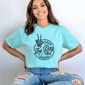 Have The Day You Deserve Shirt, Kindness Gift, Sarcastic Shirts, Motivational Skeleton TShirt, Inspirational Clothes, Positive Graphic Tees