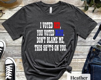 I Voted Red, You Voted Blue. Don't Blame Me Shirt, | Trump Shirt | Anti Biden | Republican Shirt | RBG Shirt | Conservative Shirt, FJB Shirt