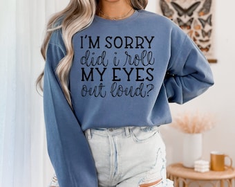 Funny Sarcastic Sweatshirt: I'm Sorry Did I Roll My Eyes