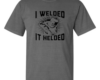 I Welded It Helded T-Shirt - Funny Welder Gift, Comfort Colors Tee