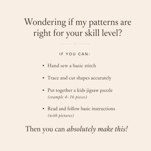 May include: A light beige informational graphic with dark brown text that reads: Wondering if my patterns are right for your skill level? IF YOU CAN: Hand sew a basic stitch, Trace and cut shapes accurately, Put together a kids jigsaw puzzle, Read and follow basic instructions. Then you can absolutely make this!