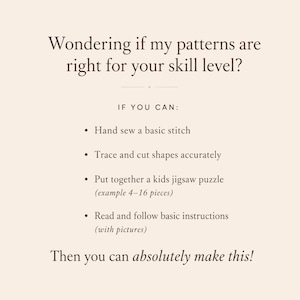 May include: A light beige informational graphic with dark brown text that reads: Wondering if my patterns are right for your skill level? IF YOU CAN: Hand sew a basic stitch, Trace and cut shapes accurately, Put together a kids jigsaw puzzle, Read and follow basic instructions. Then you can absolutely make this!