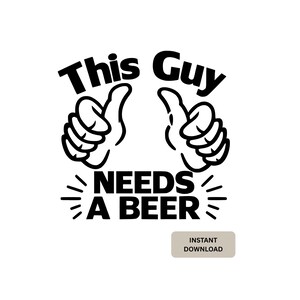 May include: Black and white graphic with the text "This Guy Needs A Beer" and two thumbs up. The phrase is centered, with the thumbs up on either side. The words are in a bold, sans-serif font. Below the text is a small rectangle that says "Instant Download".