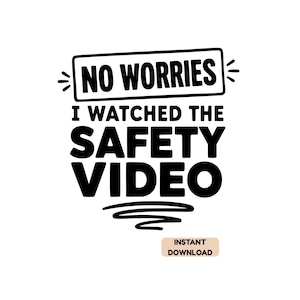 May include: A black and white graphic design featuring the text NO WORRIES inside a rectangular border, followed by the text I WATCHED THE SAFETY VIDEO in bold capital letters, with a small beige rectangular tag labeled INSTANT DOWNLOAD.