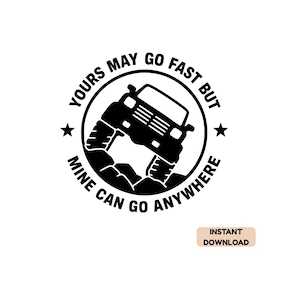 May include: A black and white circular graphic design featuring an off-road vehicle driving over rocks. The text reads, "YOURS MAY GO FAST BUT MINE CAN GO ANYWHERE," with a star on each side of the circle. The design includes an instant download label.