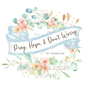 Pray, Hope, & Don&#39;t Worry INSTANT DOWNLOAD, St. Padre Pio Clipart - Catholic Graphic - Worry Quote - Catholic Inspirational Quote, Floral