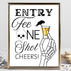 May include: Black and white printable sign with the text "Entry Fee One Shot Cheers!"  A skeleton hand holds a shot glass with a yellow liquid. A black crow sits on the rim of the shot glass.