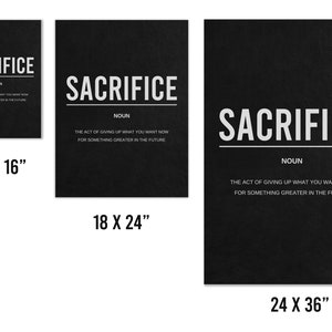 May include: Black and white printable wall art with the word "SACRIFICE" in large white letters and the definition of the word in smaller white letters below. The definition is "The act of giving up what you want now for something greater in the future". The art is available in three sizes: 12 x 16 inches, 18 x 24 inches, and 24 x 36 inches.