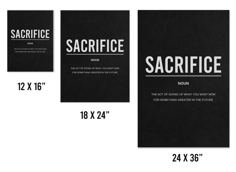 May include: Black and white printable wall art with the word "SACRIFICE" in large white letters and the definition of the word in smaller white letters below. The definition is "The act of giving up what you want now for something greater in the future". The art is available in three sizes: 12 x 16 inches, 18 x 24 inches, and 24 x 36 inches.