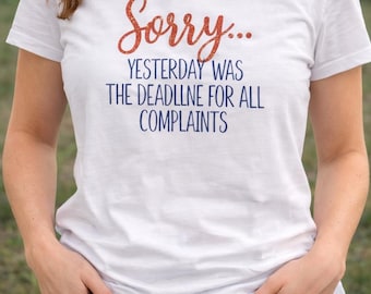 Sorry Yesterday Was the Deadline for All Complaints Shirt | Funny Sarcastic T-Shirt | Sassy Graphic Tee | Attitude Shirt | Gift for Her