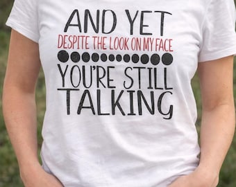 And Yet You’re Still Talking Shirt | Funny Sarcastic Graphic Tee | Sassy Women’s T-Shirt | Attitude Shirt | Gift for Her