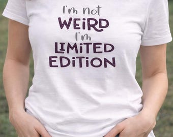 I’m Not Weird I’m Limited Edition Shirt | Funny Sarcastic T-Shirt | Sassy Graphic Tee | Attitude Shirt | Gift for Her