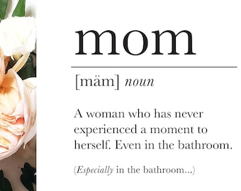 May include: A white card with black text that reads "mom [mäm] noun A woman who has never experienced a moment to herself. Even in the bathroom. (Especially in the bathroom...)"
