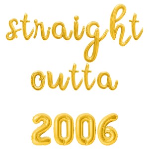 May include: Gold foil balloon set spelling "straight outta 2006" on a white background. The word "straight" is in cursive, above "outta", and the year "2006" is at the bottom. Ideal for a birthday or milestone celebration.