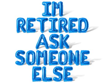 May include: Blue balloon letters spelling out "I'm retired ask someone else".