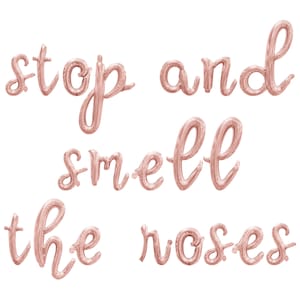 May include: Rose gold foil balloons spelling out the phrase "stop and smell the roses".