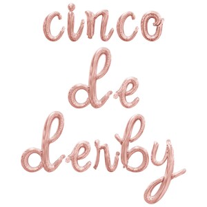 May include: Rose gold foil balloons spelling out "Cinco de Derby" in a cursive font. The balloons are inflated and ready for a party. The letters are connected, creating a festive and celebratory atmosphere.