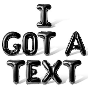 May include: Black balloon letters spelling out "I GOT A TEXT" on a white background.