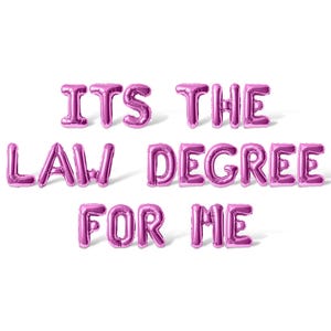 May include: Pink foil balloons spelling out the phrase "It's the law degree for me".