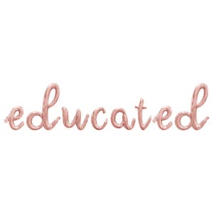 May include: The word "educated" spelled out in rose gold foil balloons.
