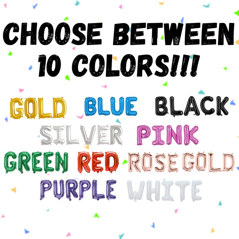 May include: Image features the text "CHOOSE BETWEEN 10 COLORS!!!" above a display of balloon letters spelling out "GOLD, BLUE, BLACK, SILVER, PINK, GREEN, RED, ROSE GOLD, PURPLE, WHITE". Colorful confetti is scattered around the text.
