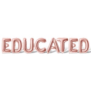 May include: The word "EDUCATED" spelled out in rose gold foil balloons.