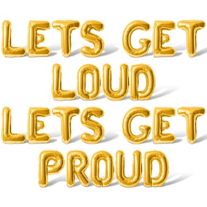 May include: Gold foil balloons spelling out the phrase "Lets Get Loud Lets Get Proud".
