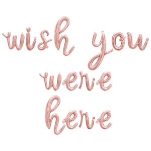 May include: Rose gold foil balloons spelling out the phrase "wish you were here".