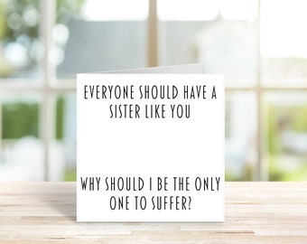 May include: A white card with black text that reads "Everyone should have a sister like you. Why should I be the only one to suffer?"