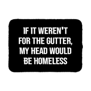 May include: A rectangular black doormat with rounded corners featuring the white text IF IT WEREN'T FOR THE GUTTER, MY HEAD WOULD BE HOMELESS centered in a bold, sans-serif font. The mat has a textured surface and a solid black background color.