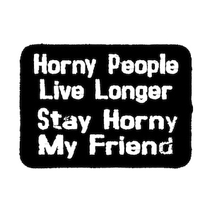 May include: A rectangular black patch with rounded corners featuring white distressed-style text that reads: Horny People Live Longer Stay Horny My Friend. The lettering is bold and sans-serif, creating a high-contrast graphic design element.