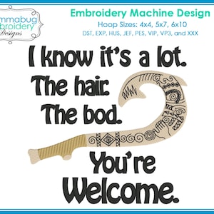 May include: Embroidery machine design with the text "I know it's a lot. The hair. The bod. You're Welcome." and a beige and black hook design. The design is for embroidery machines and includes various hoop sizes.