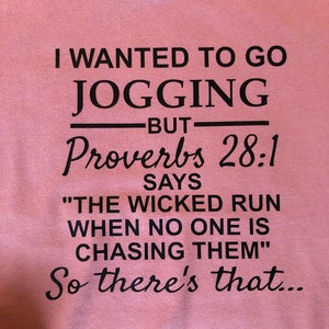 May include: A pink t-shirt with black text that reads "I wanted to go jogging but Proverbs 28:1 says "The wicked run when no one is chasing them." So there's that..."