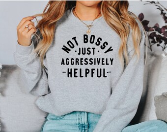 May include: Gray sweatshirt with the text "NOT BOSSY JUST AGGRESSIVELY -HELPFUL-" printed in black.