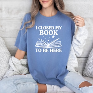 I closed my book to be here, reading shirt, book lover shirt, book apparel, comfort colors tshirt, book lover gift, bookish tshirt, bookworm