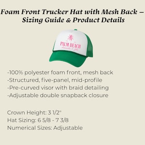 May include: Green and white trucker hat with the text "PALM BEACH" in pink. The hat has a mesh back and a pre-curved visor. Crown height is 3 1/2 inches. Hat sizing is 6 5/8 - 7 3/8. Adjustable double snapback closure.