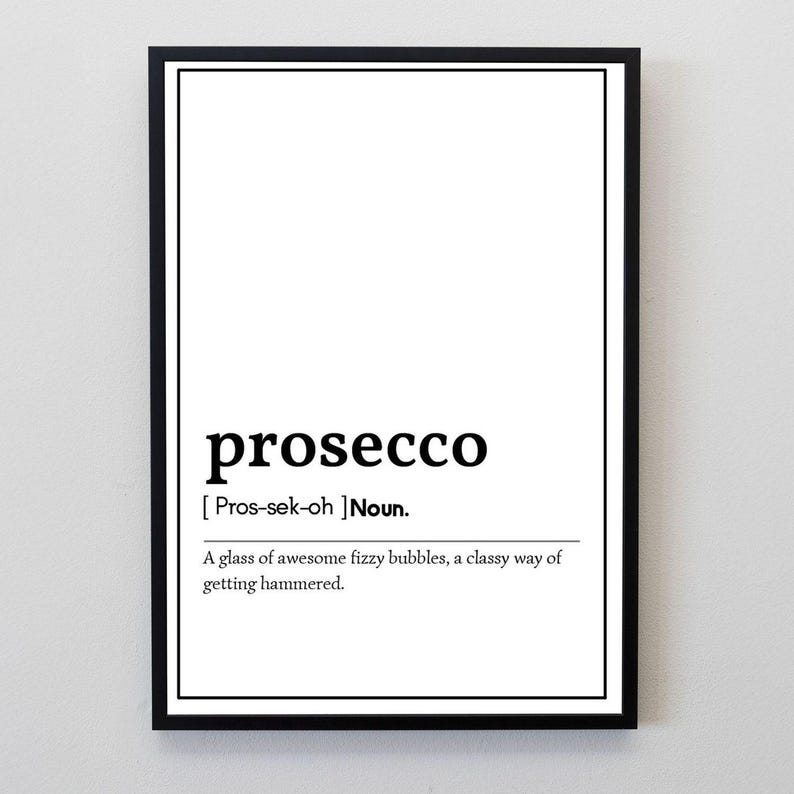 May include: A framed print with the word "prosecco" in a bold, black font. Below the word is the phonetic pronunciation and a definition: "A glass of awesome fizzy bubbles, a classy way of getting hammered."