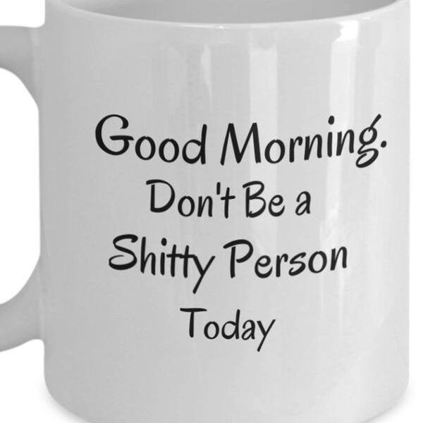 Good Morning Mug | Shitty Person Mug | Sarcastic Mug | Sarcasm Mug | Adult Humor Mug | Sarcasm Saying Mug | Typography Mug | Morning Cup