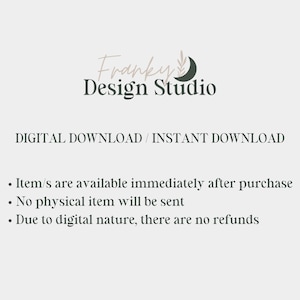 May include: Digital download text overlay on a white background with a black and white logo that says "Franky Design Studio" with a crescent moon and a leaf design. The text says "DIGITAL DOWNLOAD/INSTANT DOWNLOAD" and includes a list of information about the digital download: "Item/s are available immediately after purchase", "No physical item will be sent", and "Due to digital nature, there are no refunds."