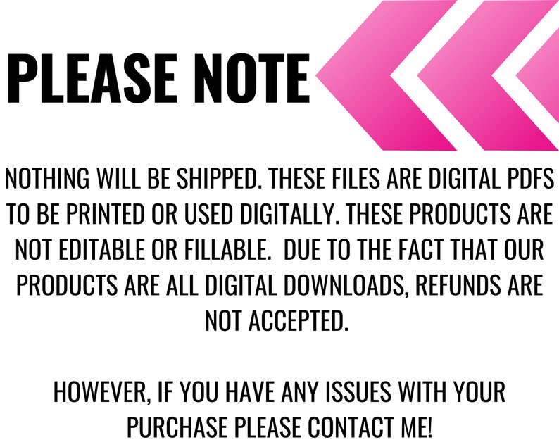 May include: A pink arrow pointing to the left with the text "PLEASE NOTE" in black bold letters. The text below explains that the product is a digital download and no physical items will be shipped. It also states that the product is not editable or fillable and that refunds are not accepted. The text ends with "HOWEVER, IF YOU HAVE ANY ISSUES WITH YOUR PURCHASE PLEASE CONTACT ME!"